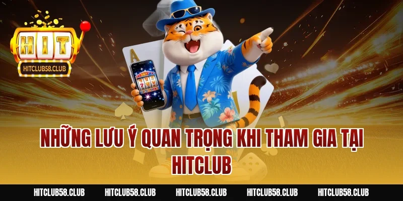 Những lưu ý quan trọng khi tham gia tại HITCLUB